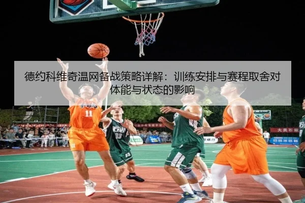 德约科维奇温网备战策略详解：训练安排与赛程取舍对体能与状态的影响